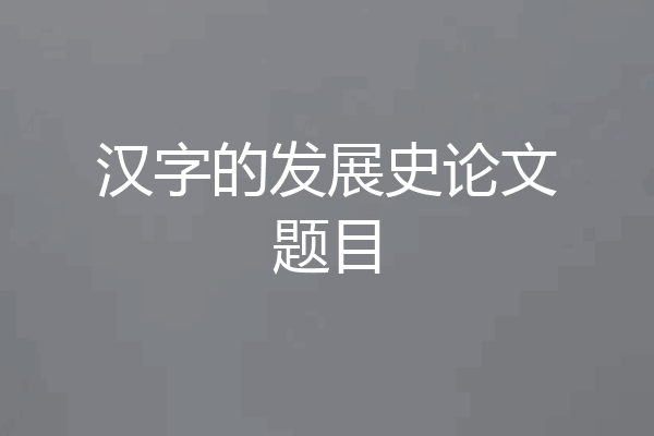 汉字的发展史论文题目