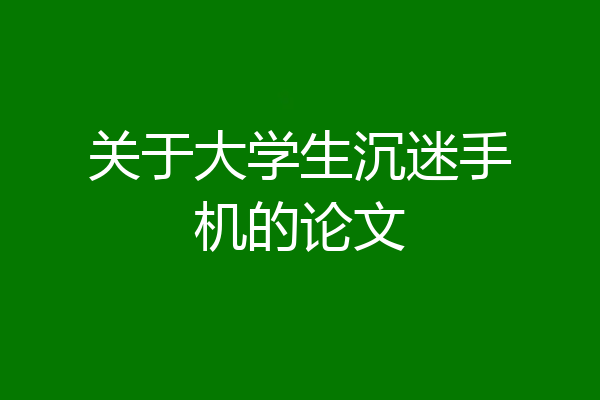 关于大学生沉迷手机的论文