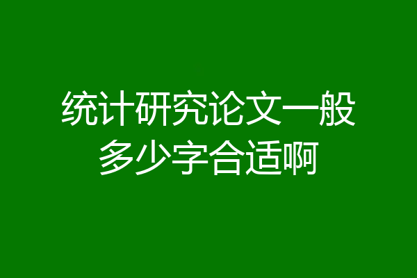 统计研究论文一般多少字合适啊