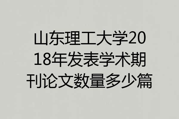 山东理工大学2018年发表学术期刊论文数量多少篇