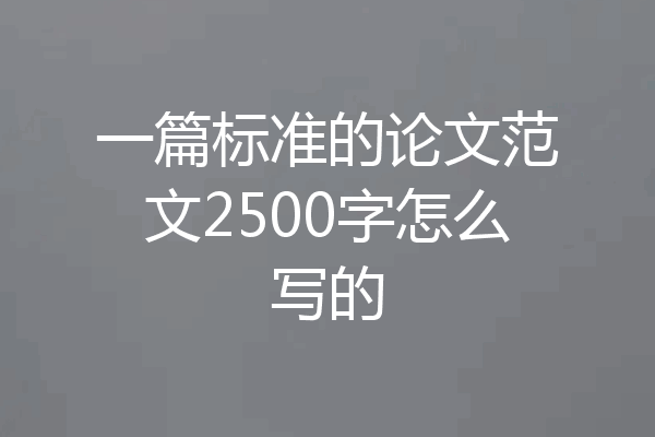 一篇标准的论文范文2500字怎么写的