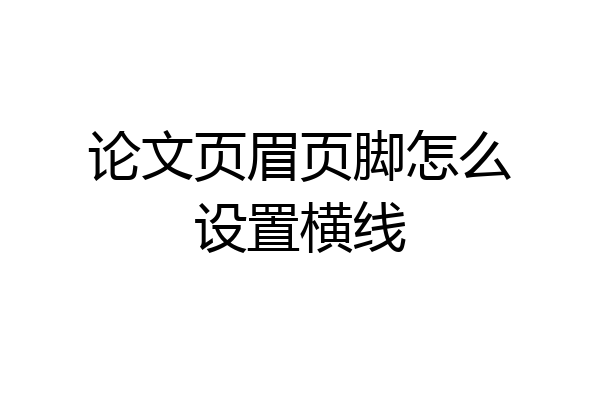 论文页眉页脚怎么设置横线