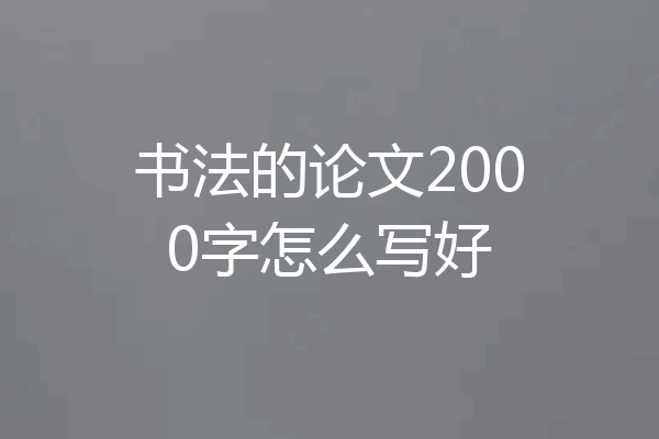 书法的论文2000字怎么写好