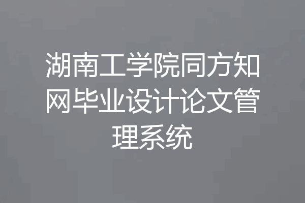 湖南工学院同方知网毕业设计论文管理系统