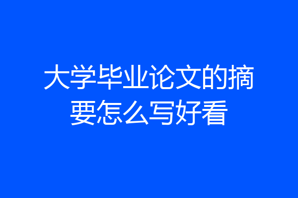 大学毕业论文的摘要怎么写好看