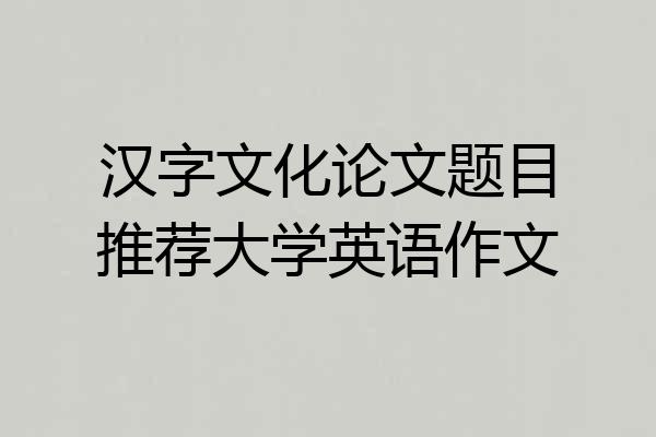 汉字文化论文题目推荐大学英语作文