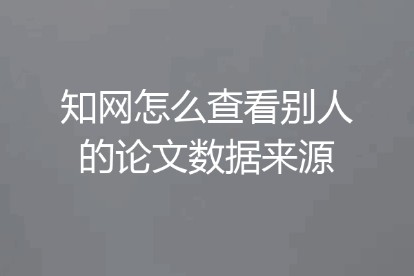 知网怎么查看别人的论文数据来源