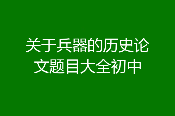 关于兵器的历史论文题目大全初中