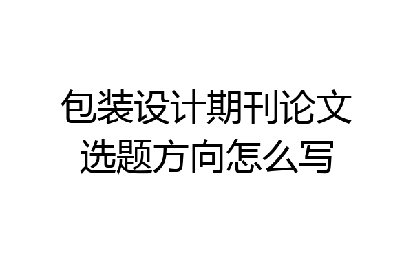 包装设计期刊论文选题方向怎么写