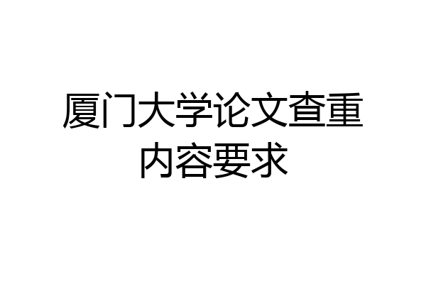 厦门大学论文查重内容要求