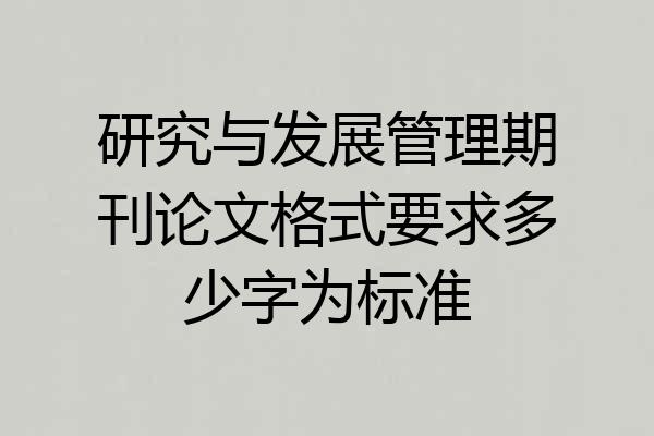 研究与发展管理期刊论文格式要求多少字为标准