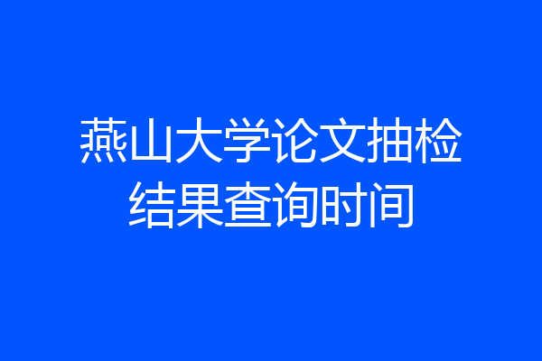 燕山大学论文抽检结果查询时间
