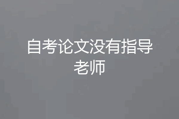 自考论文没有指导老师