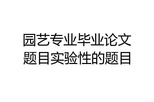 园艺专业毕业论文题目实验性的题目