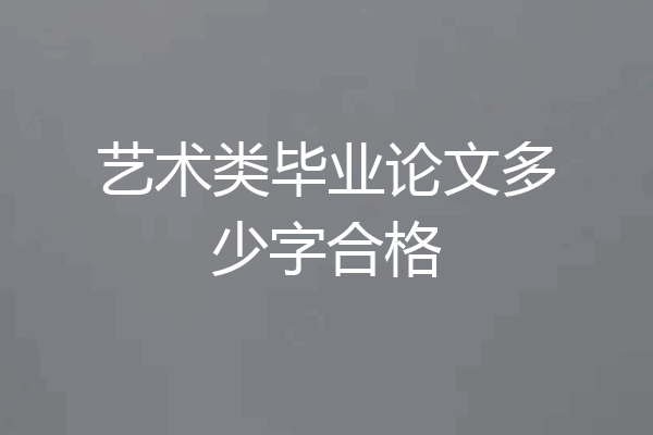 艺术类毕业论文多少字合格
