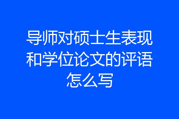导师对硕士生表现和学位论文的评语怎么写