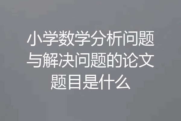 小学数学分析问题与解决问题的论文题目是什么