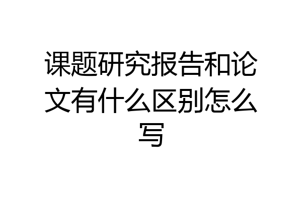 课题研究报告和论文有什么区别怎么写