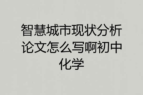 智慧城市现状分析论文怎么写啊初中化学