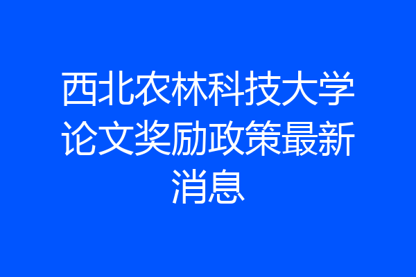 西北农林科技大学论文奖励政策最新消息