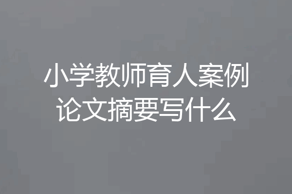 小学教师育人案例论文摘要写什么