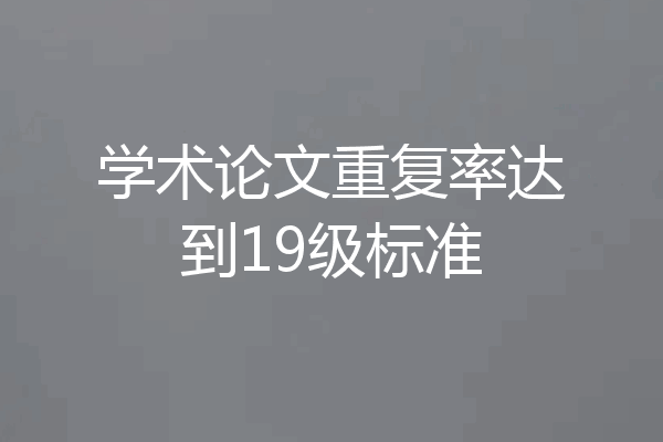 学术论文重复率达到19级标准