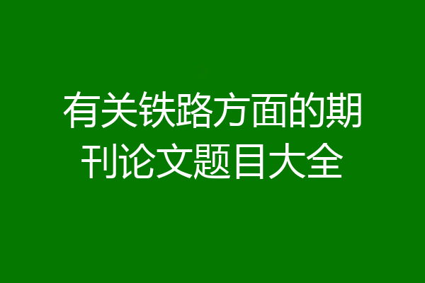 有关铁路方面的期刊论文题目大全