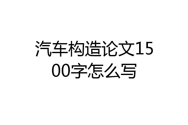 汽车构造论文1500字怎么写