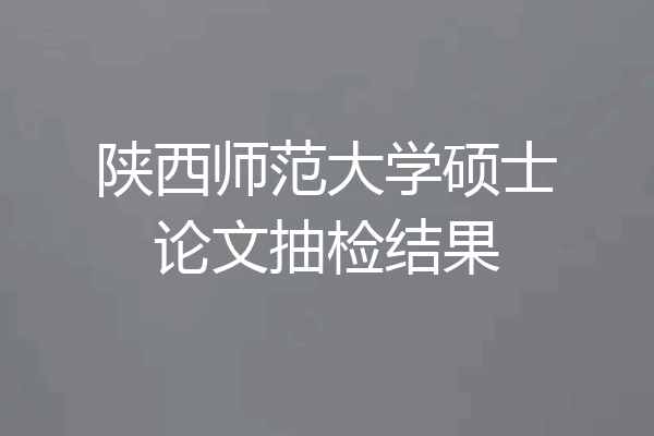 陕西师范大学硕士论文抽检结果