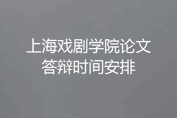 上海戏剧学院论文答辩时间安排