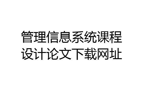管理信息系统课程设计论文下载网址