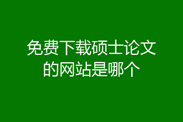 免费下载硕士论文的网站是哪个