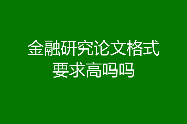 金融研究论文格式要求高吗吗