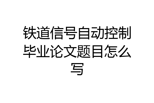 铁道信号自动控制毕业论文题目怎么写