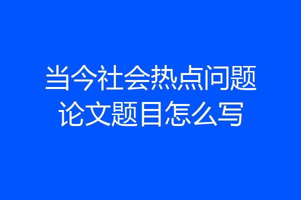 当今社会热点问题论文题目怎么写