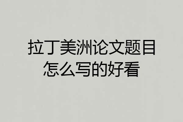 拉丁美洲论文题目怎么写的好看