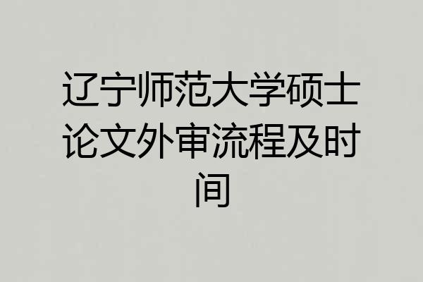 辽宁师范大学硕士论文外审流程及时间