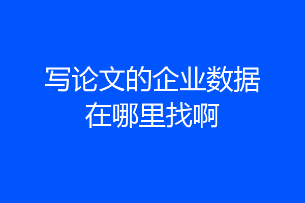 写论文的企业数据在哪里找啊