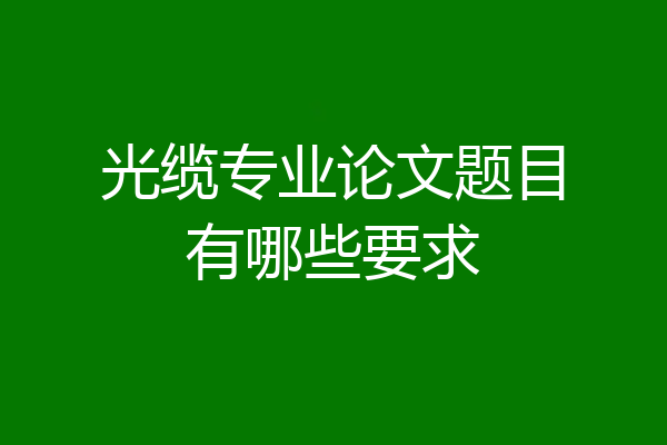 光缆专业论文题目有哪些要求