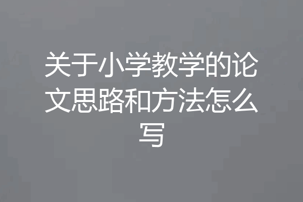 关于小学教学的论文思路和方法怎么写