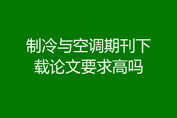 制冷与空调期刊下载论文要求高吗