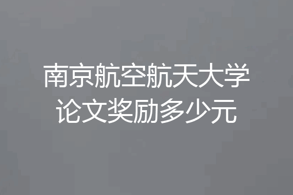 南京航空航天大学论文奖励多少元