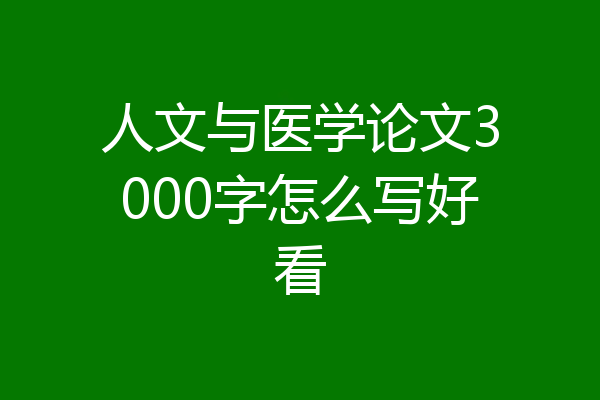 人文与医学论文3000字怎么写好看