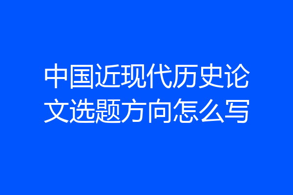 中国近现代历史论文选题方向怎么写
