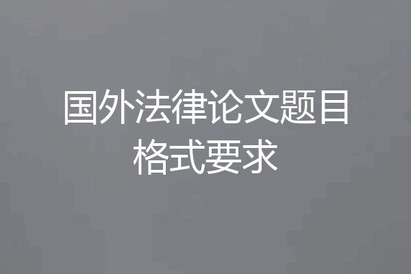 国外法律论文题目格式要求