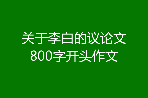 关于李白的议论文800字开头作文