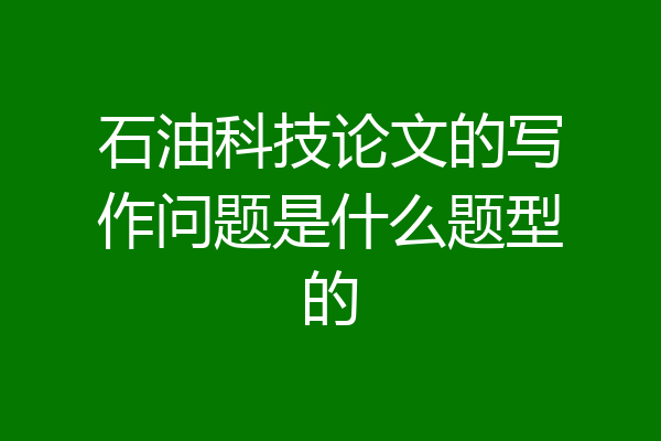石油科技论文的写作问题是什么题型的