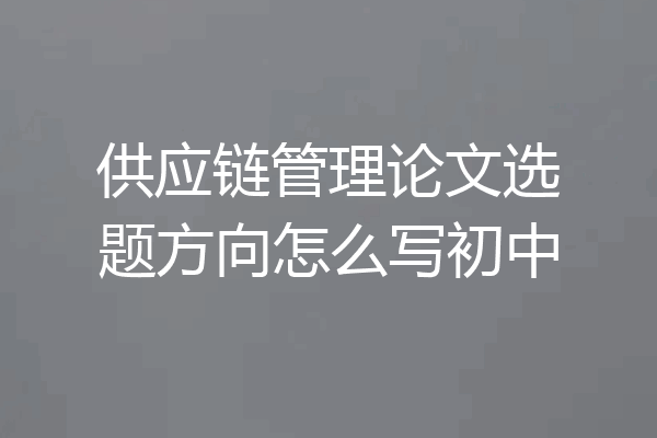 供应链管理论文选题方向怎么写初中