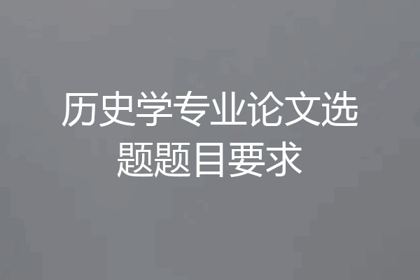 历史学专业论文选题题目要求