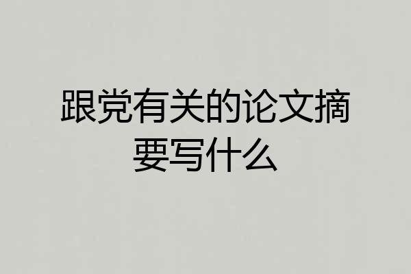 跟党有关的论文摘要写什么
